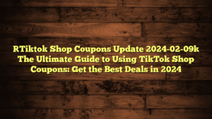 [Tiktok Shop Coupons Update 2024-02-09] The Ultimate Guide to Using TikTok Shop Coupons: Get the Best Deals in 2024