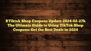 [Tiktok Shop Coupons Update 2024-02-27] The Ultimate Guide to Using TikTok Shop Coupons: Get the Best Deals in 2024