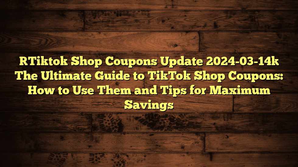 [Tiktok Shop Coupons Update 2024-03-14] The Ultimate Guide to TikTok Shop Coupons: How to Use Them and Tips for Maximum Savings