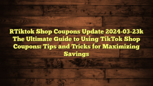 [Tiktok Shop Coupons Update 2024-03-23] The Ultimate Guide to Using TikTok Shop Coupons: Tips and Tricks for Maximizing Savings
