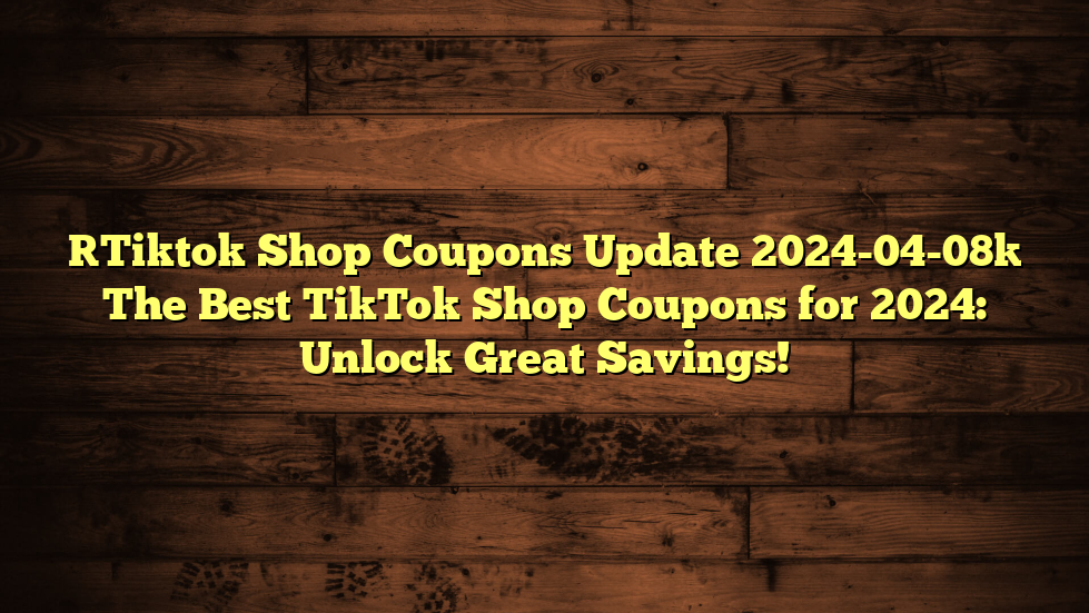 [Tiktok Shop Coupons Update 2024-04-08] The Best TikTok Shop Coupons for 2024: Unlock Great Savings!