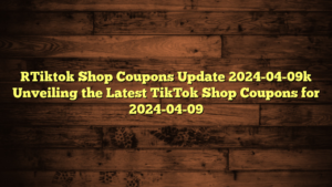 [Tiktok Shop Coupons Update 2024-04-09] Unveiling the Latest TikTok Shop Coupons for 2024-04-09