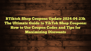 [Tiktok Shop Coupons Update 2024-04-23] The Ultimate Guide to TikTok Shop Coupons: How to Use Coupon Codes and Tips for Maximizing Discounts