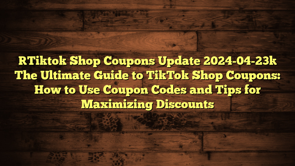 [Tiktok Shop Coupons Update 2024-04-23] The Ultimate Guide to TikTok Shop Coupons: How to Use Coupon Codes and Tips for Maximizing Discounts