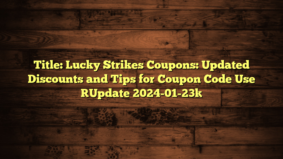 Title: Lucky Strikes Coupons: Updated Discounts and Tips for Coupon Code Use [Update 2024-01-23]