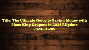 Title: The Ultimate Guide to Saving Money with Pizza King Coupons in 2024 [Update 2024-01-20]