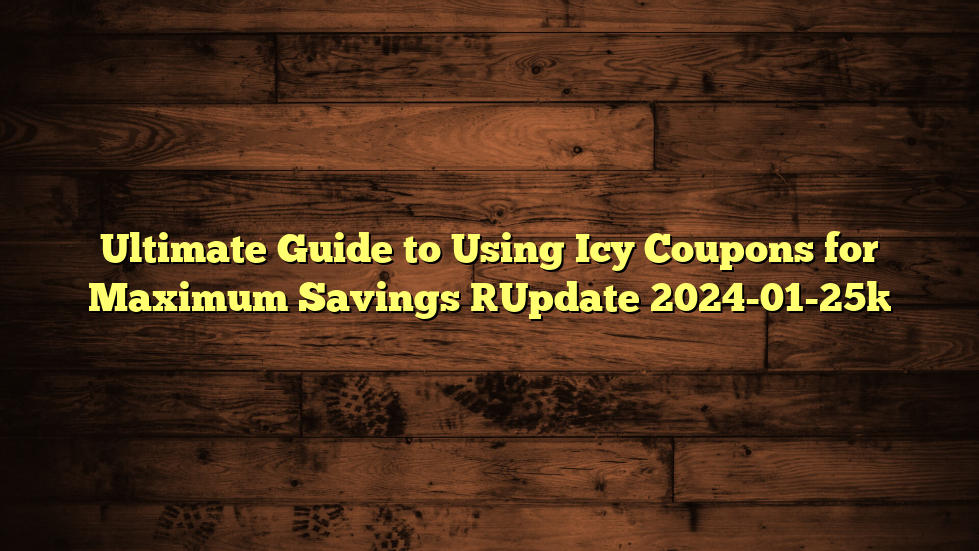 Ultimate Guide to Using Icy Coupons for Maximum Savings [Update 2024-01-25]