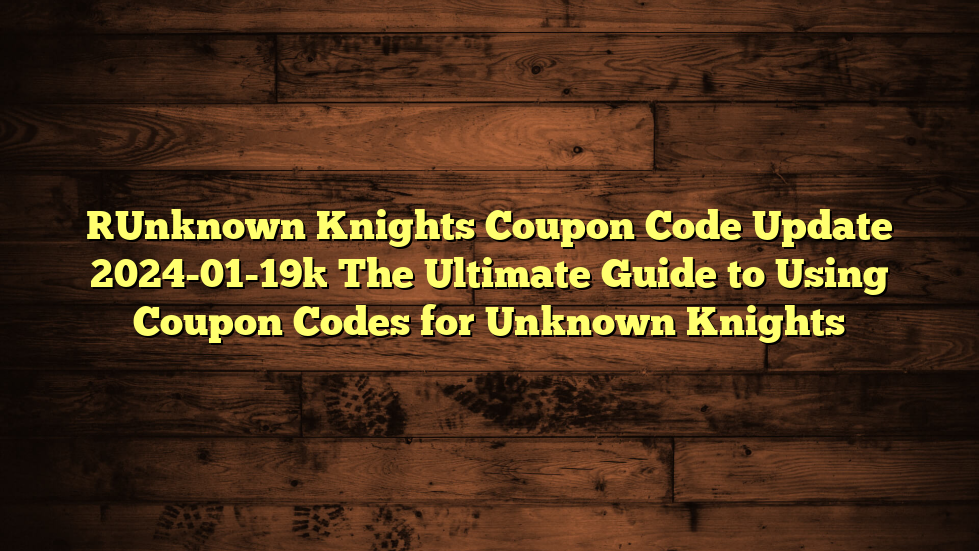 [Unknown Knights Coupon Code Update 2024-01-19] The Ultimate Guide to Using Coupon Codes for Unknown Knights