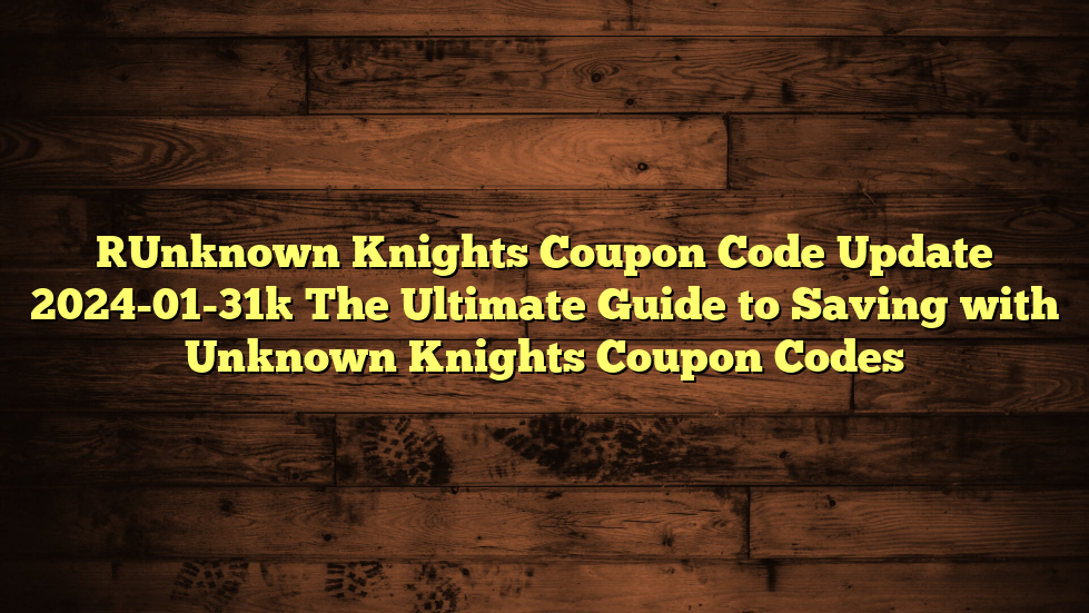 [Unknown Knights Coupon Code Update 2024-01-31] The Ultimate Guide to Saving with Unknown Knights Coupon Codes