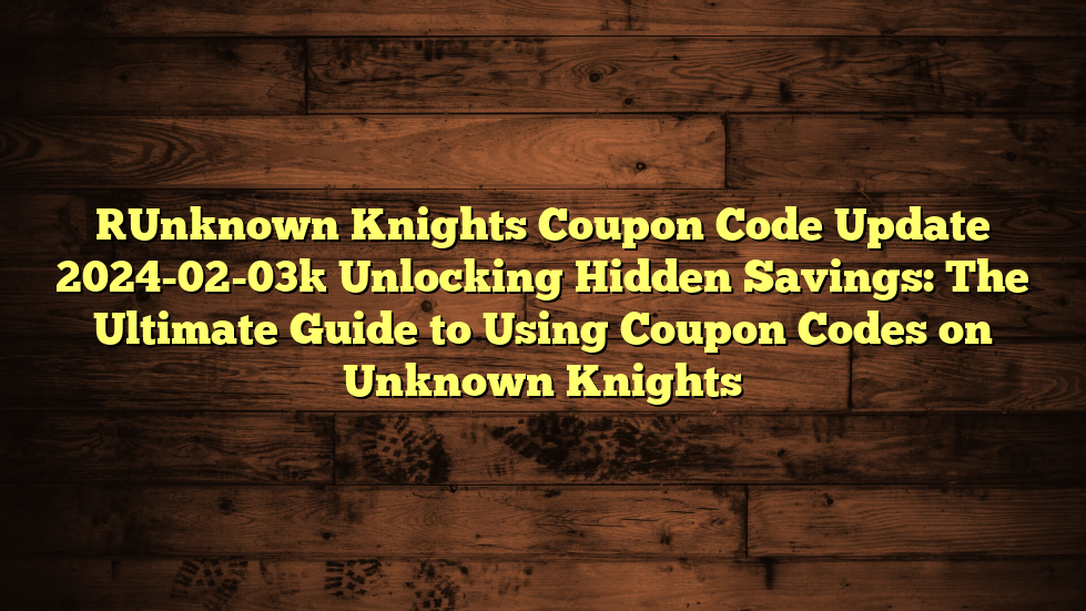 [Unknown Knights Coupon Code Update 2024-02-03] Unlocking Hidden Savings: The Ultimate Guide to Using Coupon Codes on Unknown Knights