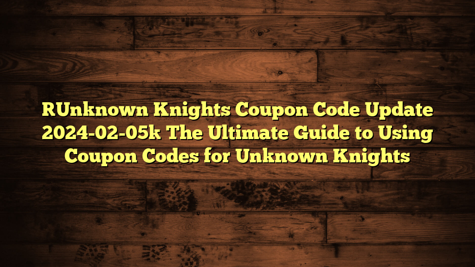 [Unknown Knights Coupon Code Update 2024-02-05] The Ultimate Guide to Using Coupon Codes for Unknown Knights