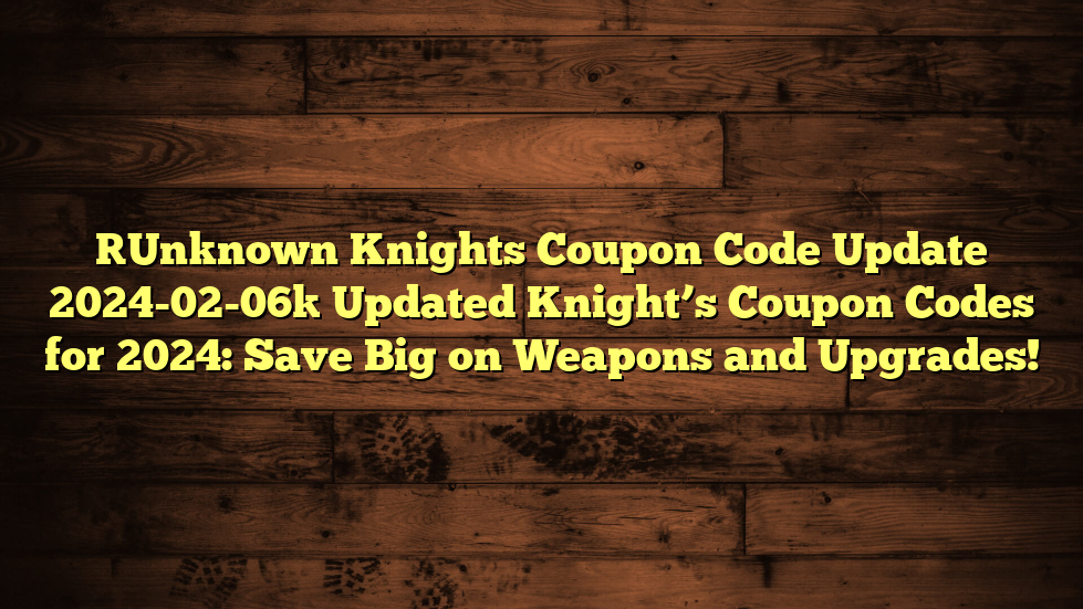 [Unknown Knights Coupon Code Update 2024-02-06] Updated Knight’s Coupon Codes for 2024: Save Big on Weapons and Upgrades!