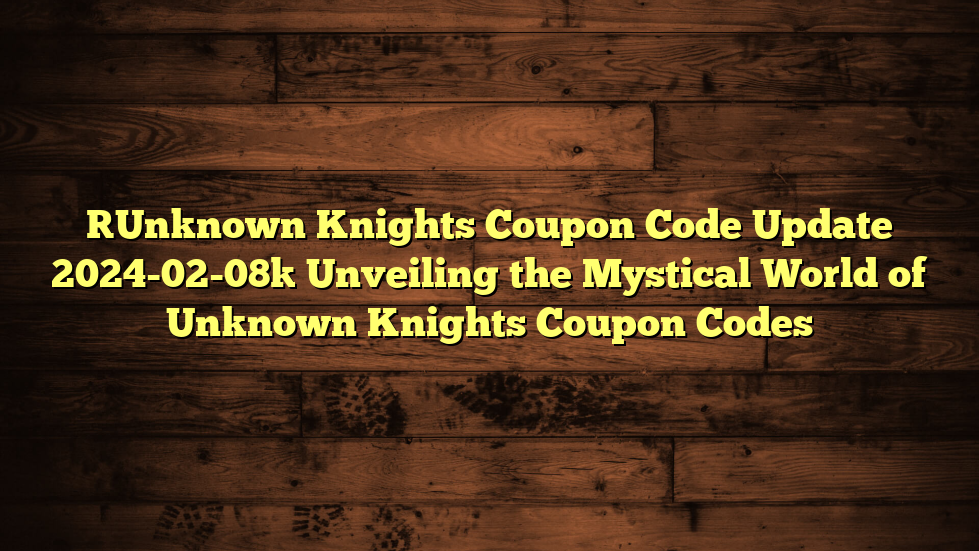 [Unknown Knights Coupon Code Update 2024-02-08] Unveiling the Mystical World of Unknown Knights Coupon Codes