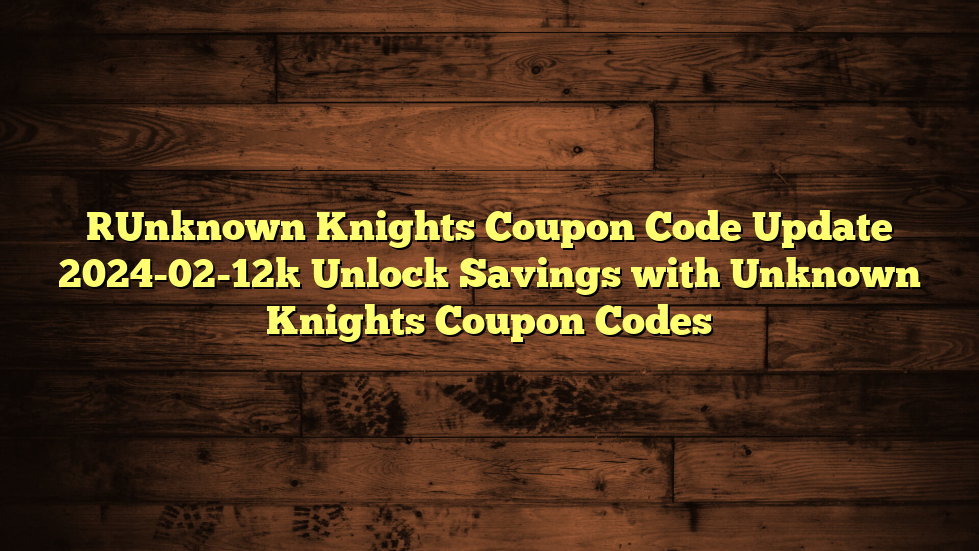 [Unknown Knights Coupon Code Update 2024-02-12] Unlock Savings with Unknown Knights Coupon Codes