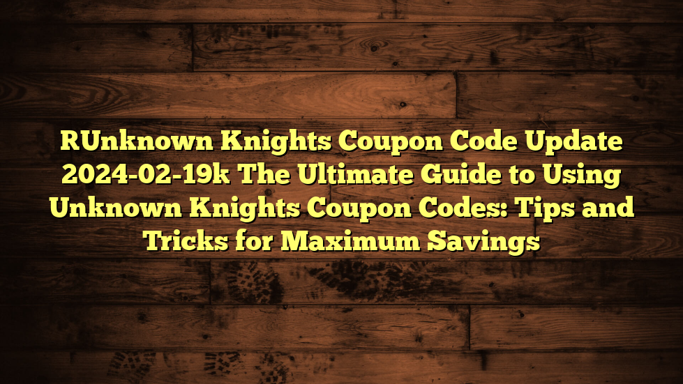 [Unknown Knights Coupon Code Update 2024-02-19] The Ultimate Guide to Using Unknown Knights Coupon Codes: Tips and Tricks for Maximum Savings