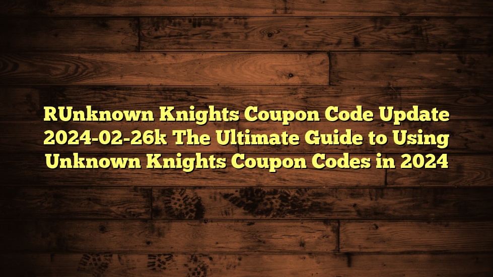 [Unknown Knights Coupon Code Update 2024-02-26] The Ultimate Guide to Using Unknown Knights Coupon Codes in 2024