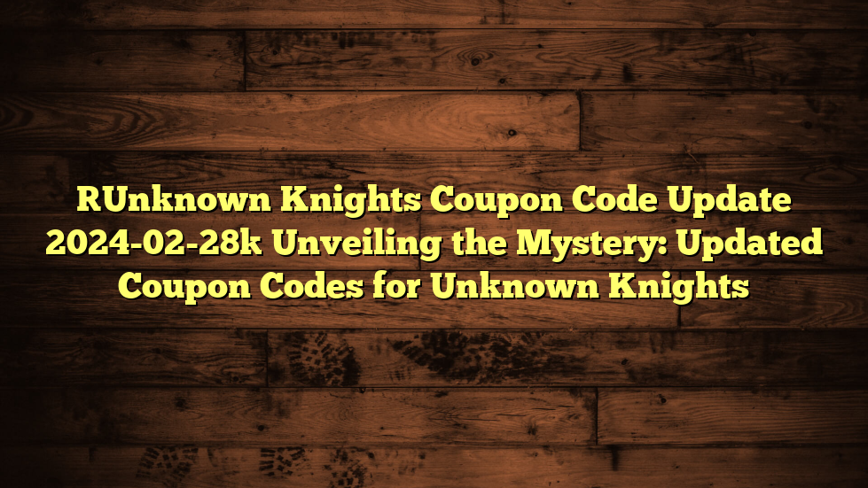 [Unknown Knights Coupon Code Update 2024-02-28] Unveiling the Mystery: Updated Coupon Codes for Unknown Knights
