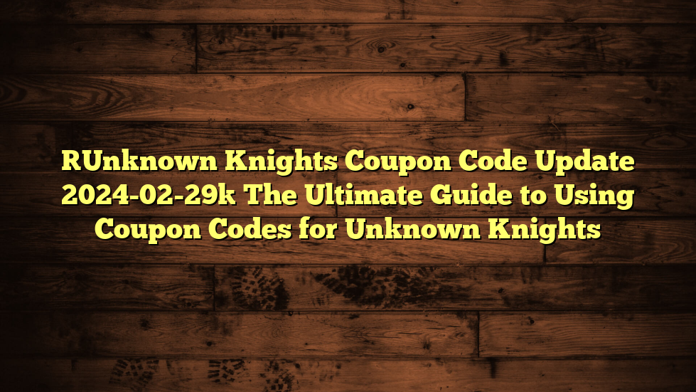 [Unknown Knights Coupon Code Update 2024-02-29] The Ultimate Guide to Using Coupon Codes for Unknown Knights