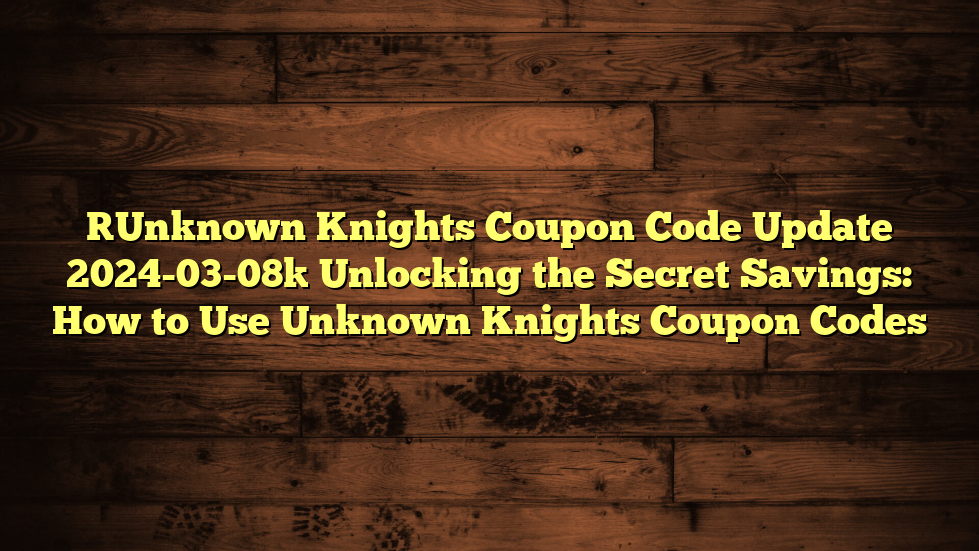 [Unknown Knights Coupon Code Update 2024-03-08] Unlocking the Secret Savings: How to Use Unknown Knights Coupon Codes