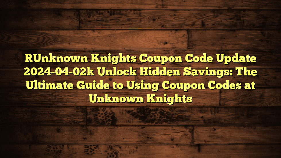 [Unknown Knights Coupon Code Update 2024-04-02] Unlock Hidden Savings: The Ultimate Guide to Using Coupon Codes at Unknown Knights