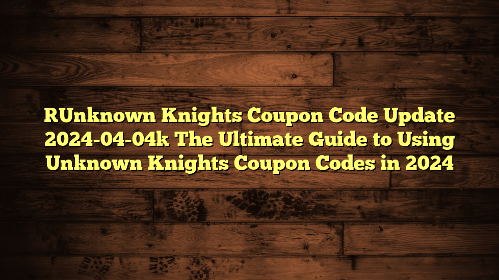 [Unknown Knights Coupon Code Update 2024-04-04] The Ultimate Guide to Using Unknown Knights Coupon Codes in 2024