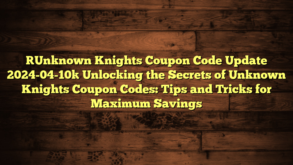 [Unknown Knights Coupon Code Update 2024-04-10] Unlocking the Secrets of Unknown Knights Coupon Codes: Tips and Tricks for Maximum Savings