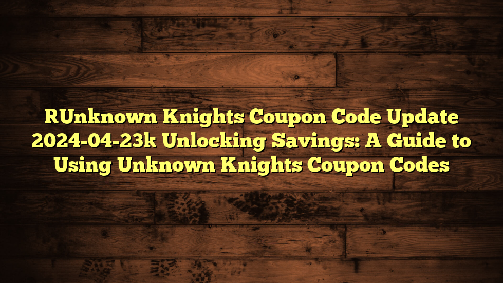 [Unknown Knights Coupon Code Update 2024-04-23] Unlocking Savings: A Guide to Using Unknown Knights Coupon Codes