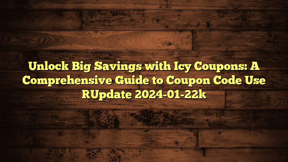 Unlock Big Savings with Icy Coupons: A Comprehensive Guide to Coupon Code Use [Update 2024-01-22]
