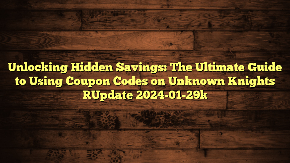 Unlocking Hidden Savings: The Ultimate Guide to Using Coupon Codes on Unknown Knights [Update 2024-01-29]